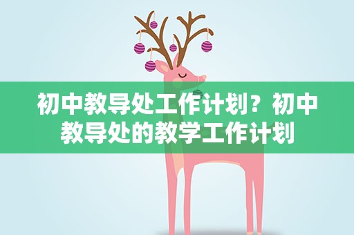 初中教导处工作计划？初中教导处的教学工作计划