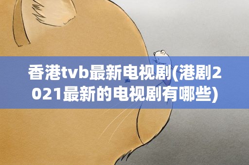 香港tvb最新电视剧(港剧2021最新的电视剧有哪些)