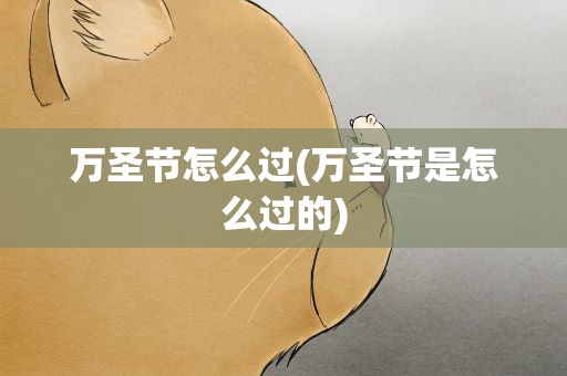 万圣节怎么过(万圣节是怎么过的)