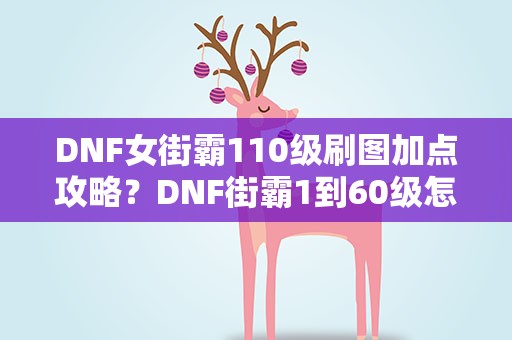 DNF女街霸110级刷图加点攻略？DNF街霸1到60级怎么加点