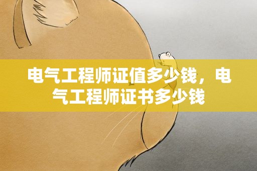电气工程师证值多少钱，电气工程师证书多少钱