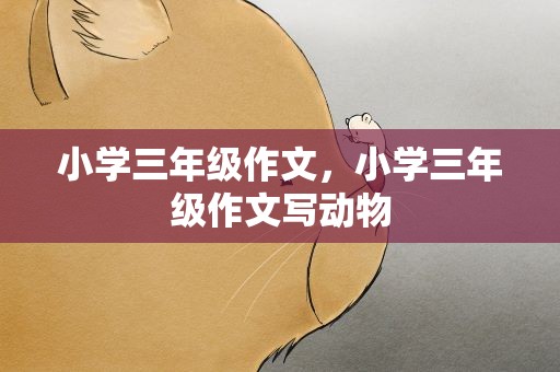 小学三年级作文，小学三年级作文写动物