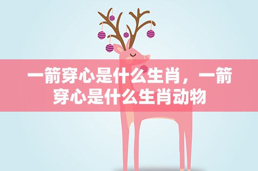 一箭穿心是什么生肖，一箭穿心是什么生肖动物