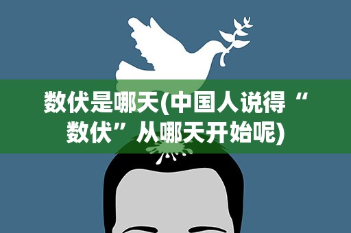 数伏是哪天(中国人说得“数伏”从哪天开始呢)