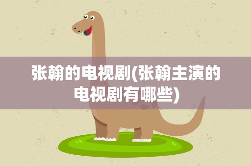 张翰的电视剧(张翰主演的电视剧有哪些)