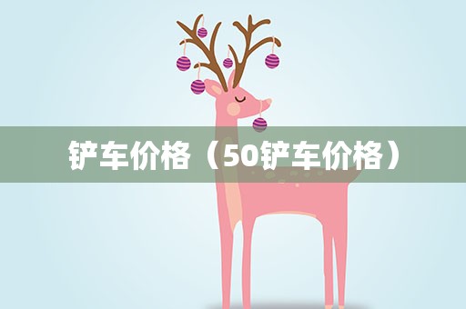 铲车价格（50铲车价格）