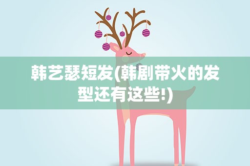 韩艺瑟短发(韩剧带火的发型还有这些!)