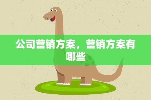 公司营销方案，营销方案有哪些