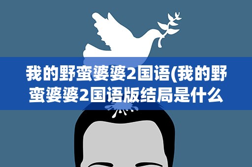 我的野蛮婆婆2国语(我的野蛮婆婆2国语版结局是什么)