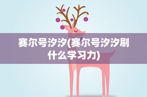 赛尔号汐汐(赛尔号汐汐刷什么学习力)