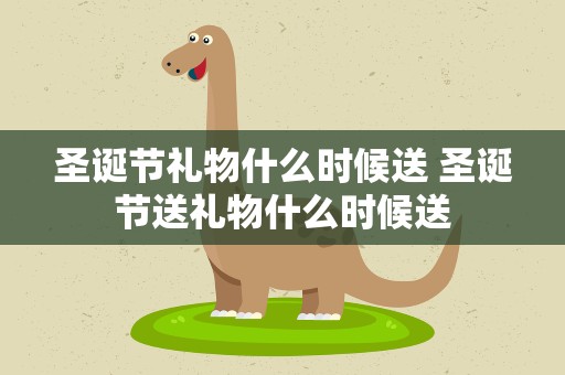 圣诞节礼物什么时候送 圣诞节送礼物什么时候送