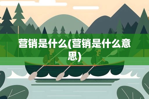 营销是什么(营销是什么意思)