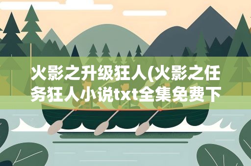 火影之升级狂人(火影之任务狂人小说txt全集免费下载)