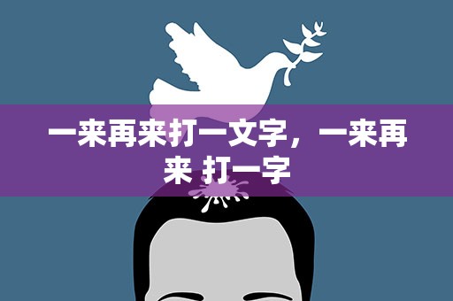 一来再来打一文字，一来再来 打一字