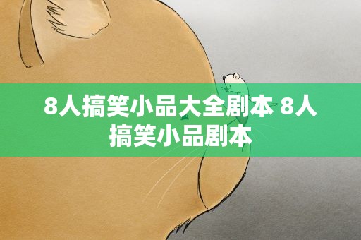 8人搞笑小品大全剧本 8人搞笑小品剧本