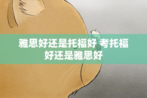 雅思好还是托福好 考托福好还是雅思好