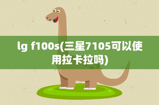 lg f100s(三星7105可以使用拉卡拉吗)