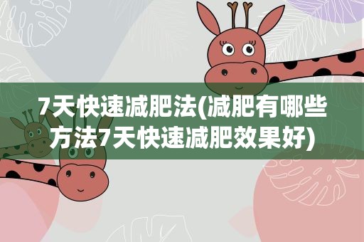 7天快速减肥法(减肥有哪些方法7天快速减肥效果好)