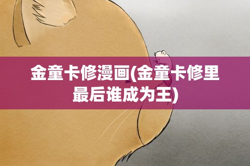 金童卡修漫画(金童卡修里最后谁成为王)
