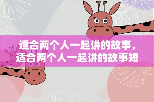 适合两个人一起讲的故事，适合两个人一起讲的故事短篇