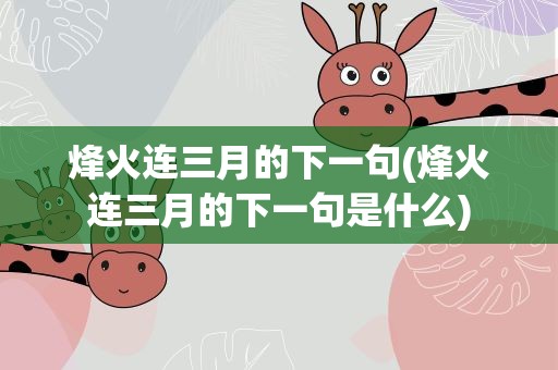 烽火连三月的下一句(烽火连三月的下一句是什么)