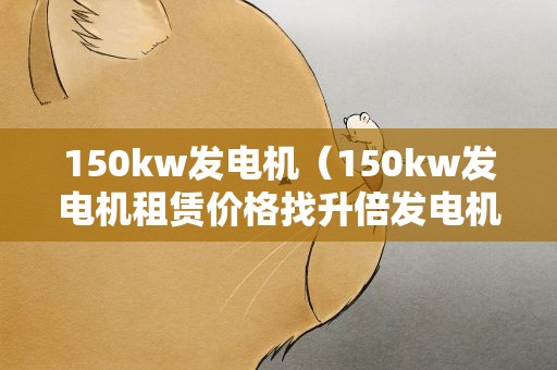 150kw发电机（150kw发电机租赁价格找升倍发电机）