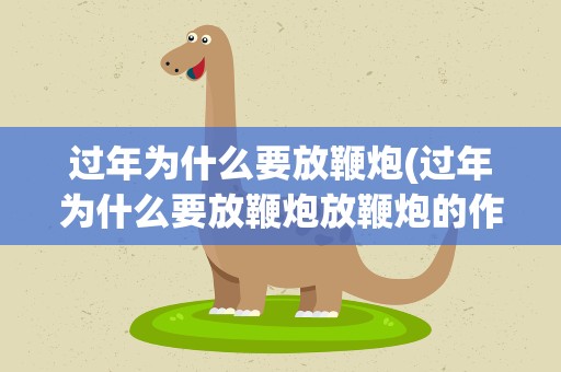 过年为什么要放鞭炮(过年为什么要放鞭炮放鞭炮的作用是什么)