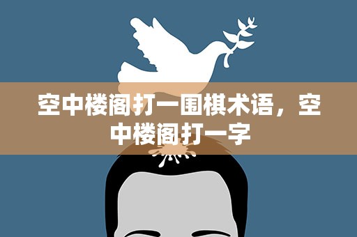空中楼阁打一围棋术语，空中楼阁打一字