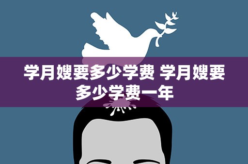 学月嫂要多少学费 学月嫂要多少学费一年