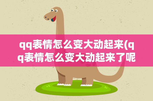 qq表情怎么变大动起来(qq表情怎么变大动起来了呢)