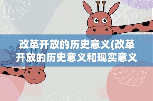 改革开放的历史意义(改革开放的历史意义和现实意义)