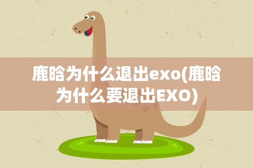 鹿晗为什么退出exo(鹿晗为什么要退出EXO)