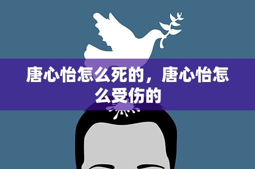 唐心怡怎么死的，唐心怡怎么受伤的