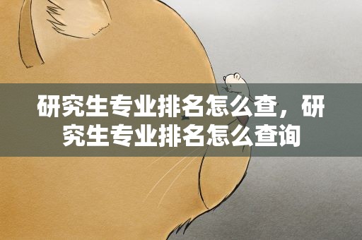 研究生专业排名怎么查，研究生专业排名怎么查询