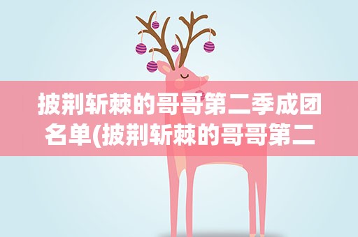 披荆斩棘的哥哥第二季成团名单(披荆斩棘的哥哥第二季人员名单)