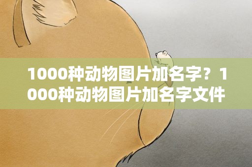 1000种动物图片加名字？1000种动物图片加名字文件