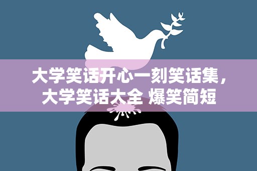大学笑话开心一刻笑话集，大学笑话大全 爆笑简短