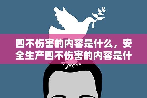 四不伤害的内容是什么，安全生产四不伤害的内容是什么