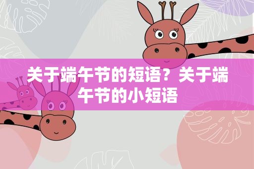 关于端午节的短语？关于端午节的小短语