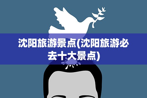 沈阳旅游景点(沈阳旅游必去十大景点)
