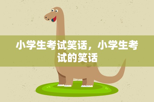 小学生考试笑话，小学生考试的笑话