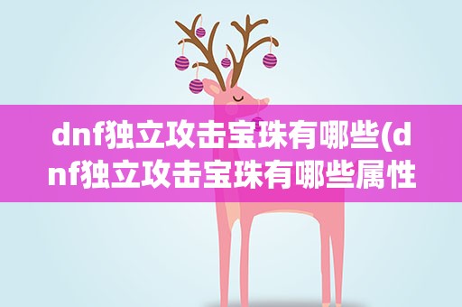dnf独立攻击宝珠有哪些(dnf独立攻击宝珠有哪些属性)
