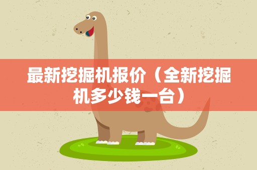 最新挖掘机报价（全新挖掘机多少钱一台）
