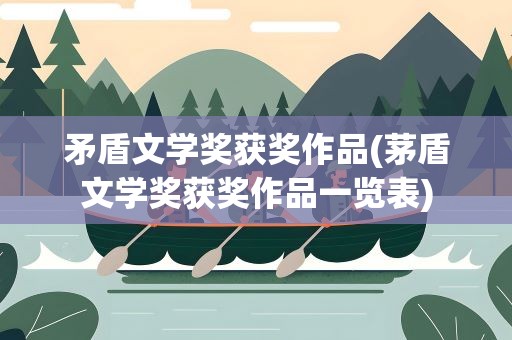 矛盾文学奖获奖作品(茅盾文学奖获奖作品一览表)
