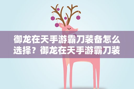 御龙在天手游霸刀装备怎么选择？御龙在天手游霸刀装备怎么选 霸刀装备选择攻略