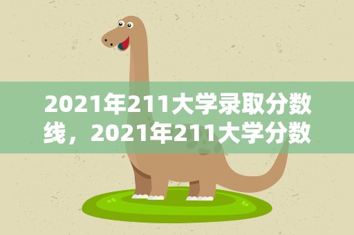 2021年211大学录取分数线，2021年211大学分数线