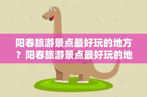 阳春旅游景点最好玩的地方？阳春旅游景点最好玩的地方岩石洞