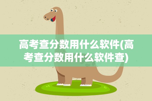 高考查分数用什么软件(高考查分数用什么软件查)