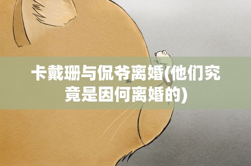 卡戴珊与侃爷离婚(他们究竟是因何离婚的)