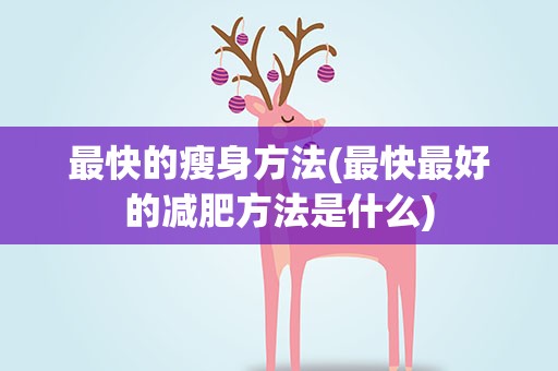 最快的瘦身方法(最快最好的减肥方法是什么)